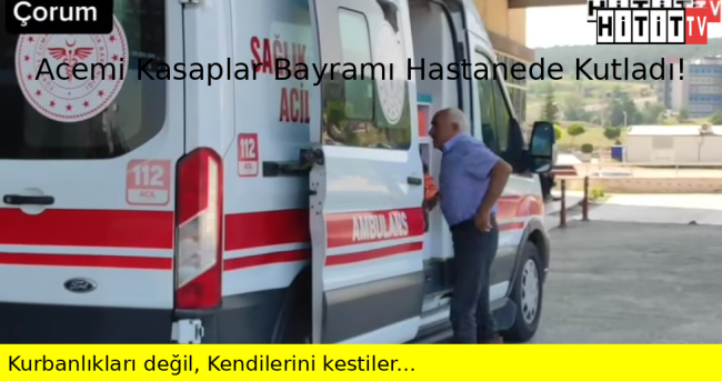 Çorum'da Acemi kasaplar Bayramı Hastanede Kutladılar!