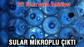 127 FİRMANIN SULARI MİKROPLU ÇIKTI