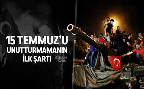 15 Temmuz’u Unutturmamanın İlk Şartı 