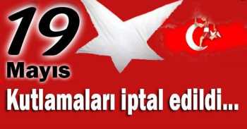 19 MAYIS KUTLAMALARI İPTAL
