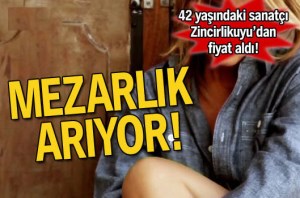 ÜNLÜ SANATCI KENDİSİNE  MEZARLIK ARIYOR