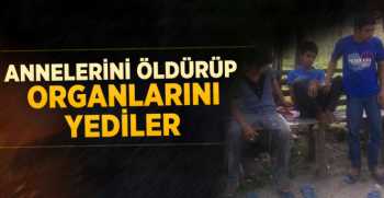 3 kardeş, annelerini öldürüp organlarını yedi ve kanını içti