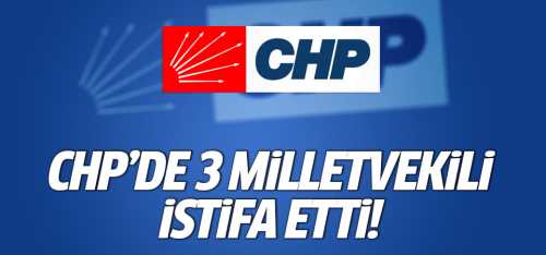 3 Milletvekili CHP'den istifa etti!..