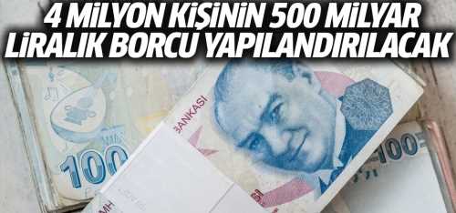 4 Milyon kişinin 500 milyar liralık borcu yapılandırılacak