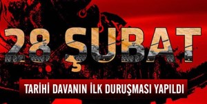 28 Şubat'ın ilk duruşması yapıldı