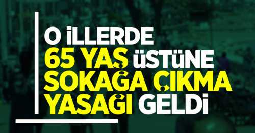 65 yaş üstü vatandaşlara 14 ilde sokağa çıkma yasağı geldi!