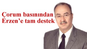 Çorum basınından Erzen’e tam destek