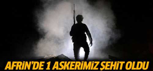 Afrin'de bir askerimiz şehit oldu