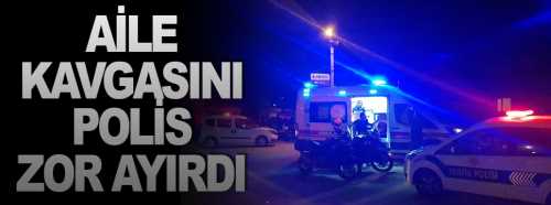Aile kavgasını Polis zor ayırdı 