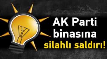 AK Parti binasına silahlı saldırı