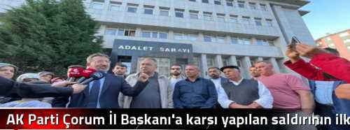 AK Parti Çorum İl Başkanı'a karşı yapılan saldırının ilk duruşması yapıldı