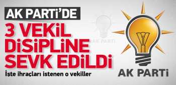 Ak Parti'de 3 vekil İhraç istemi ile disipline sevk edildi