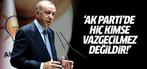AK Parti'de hiç kimse vazgeçilmez değildir