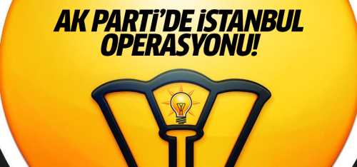 AK Parti'de İstanbul operasyonu başlıyor!