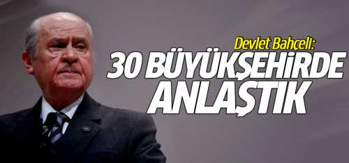 Ak Parti ve MHP 30 Büyükşehirde anlaşma sağladı