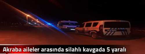 Akraba aileler arasında silahlı kavgada 5 yaralı