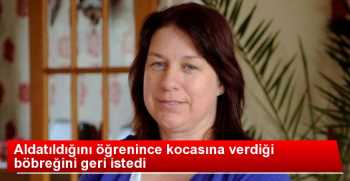 ALDATILAN KADIN, KOCASINA VERDİĞİ BÖBREĞİNİ GERİ İSTEDİ
