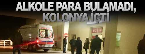 Alkole parası yetmeyince içtiği kolonyayla zehirlendi