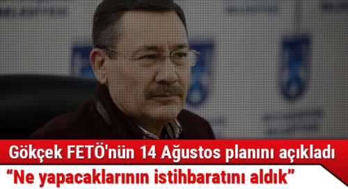 Ankara Büyükşehir Belediye Başkanı Melih Gökçek FETÖ'nün 14 Ağustos planınına ilişkin istihbarat aldıklarını söyledi