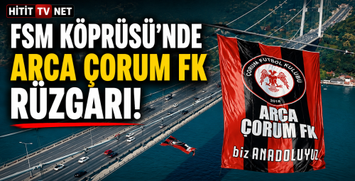 ARCA Çorum FK Bayrağı Fatih Sultan Mehmet Köprüsü'nde Dalgalanıyor