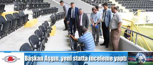 Aşgın: Yeni statta incelemede bulundu