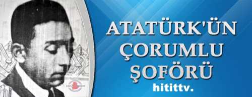 Atatürk'ün Çorumlu şoförü Bekir Sıtkı Efendi