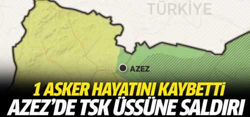 Azez'de TSK üssüne saldırı 1 asker hayatını kaybetti, 4 asker yaralı