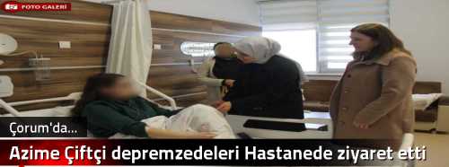 Azime Çiftçi depremzedeleri Hastanede ziyaret etti 