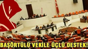 BAŞÖRTÜ VEKİLE ÜÇ PARTİDEN DESTEK GELDİ