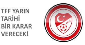 TFF tarihi bir karar verecek!