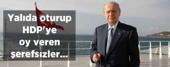 Bahçeli; "Yalıda oturup HDP'ye oy veren şerefsizler