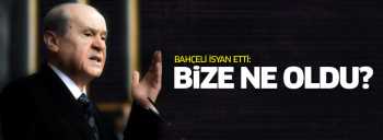 BAHÇELİ BİZE NE OLDU BÖYLE ?