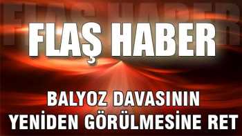 Balyoz davasınının Yeniden Görülmesine  Red