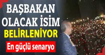 Başbakan olacak isim belirleniyor