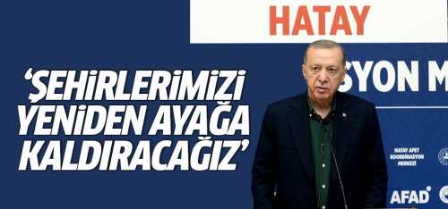 Başkan  Erdoğan Şehirlerimizi yeniden ayağa kaldıracağız
