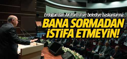 Başkan Erdoğan, Bana sormadan istifa etmeyin