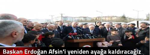 Başkan Erdoğan Afşin'i yeniden ayağa kaldıracağız