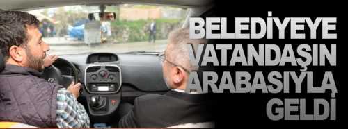 Başkan makama vatandaşın arabasıyla geldi