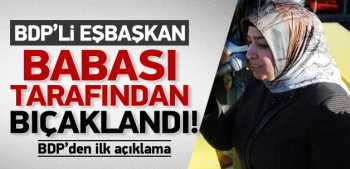 BDP'li eşbaşkana babasından  bıçaklı saldırı