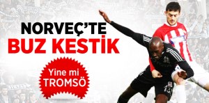 Beşiktaş Tromsö Sınavı Kötü geçti