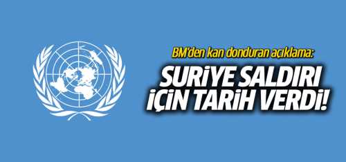 BM Suriye saldırı için tarih verdi!