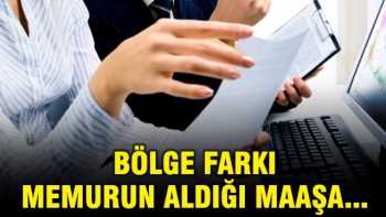 Bölge farkı memurun aldığı maaştaki  etkisi nedir?