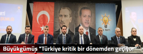 Büyükgümüş "Türkiye kritik bir dönemden geçiyor"