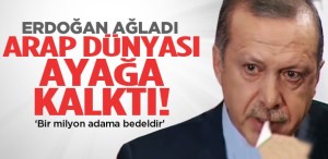 Başbakan Erdoğan ağladı Arap dünyası ayağa kalktı