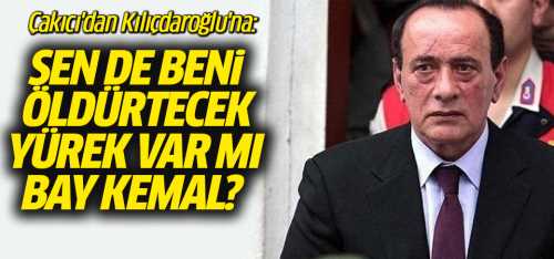 Çakıcı'dan Kılıçdaroğlu'na: Sende beni öldürtecek yürek var mı Bay Kemal?