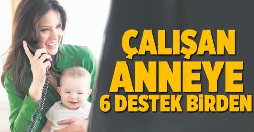 Çalışan Anneye 6 destek birden 