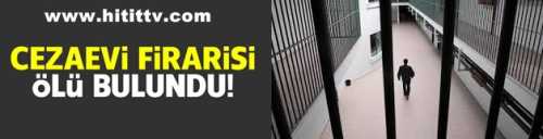 Cezaevi firarisi ölü bulundu