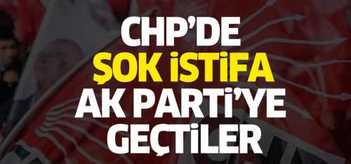 CHP'den istifa ettiler AK Parti'ye geçtiler