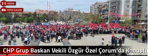 CHP Grup Başkan Vekili Özgür Özel Çorum'da Konuştu