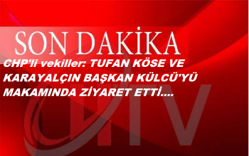 CHP vekiller: TUFAN KÖSE VE KARAYALÇIN BAŞKAN KÜLCÜ'YÜ ZİYARET ETTİ
